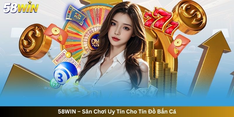 58WIN – Sân Chơi Uy Tín Cho Tín Đồ Bắn Cá